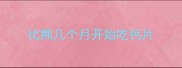 比熊几个月开始吃钙片